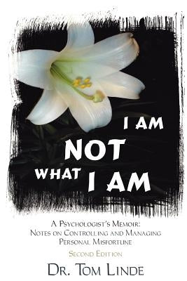 I Am Not What I Am: A Psychologist's Memoir: Notes On Controlling and Managing Personal Misfortune by Linde, Tom
