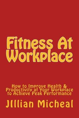 Fitness At Workplace: How to Improve Health & Productivity at Your Workplace to Achieve Peak Performance by Michael, Jillian