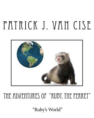 The Adventures of Ruby, The Ferret: Ruby's World by Van Cise, Patrick J.