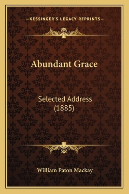 Abundant Grace: Selected Address (1885) by MacKay, William Paton