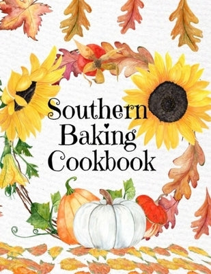 Southern Baking Cookbook: Blank Recipe Journal To Write In Seasonal Fall Recipes From The South - Cute Fall Cover With Sunflowers, Leaves, Pumpk by Harvest, Maple