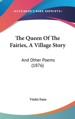 The Queen Of The Fairies, A Village Story: And Other Poems (1876) by Fane, Violet