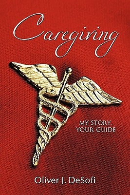 Caregiving: My Story, Your Guide by Desofi, Oliver J.