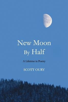 New Moon by Half: A Lifetime in Poetry by Oury, Scott
