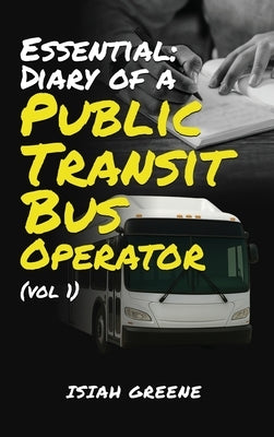 Essential: Diary of a Public Transit Bus Operator - Volume 1 by Greene, Isiah