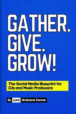 Gather. Give. Grow!: The Social Media Blueprint for DJs and Music Producers by Farmer, Grahame