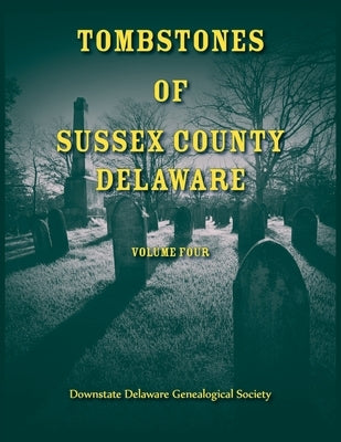 Tombstones of Sussex County, Delaware, Volume 4 by Downstate Delaware Gen Society