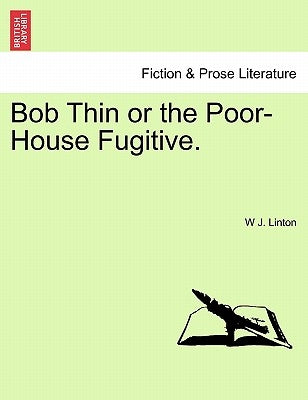 Bob Thin or the Poor-House Fugitive. by Linton, W. J.