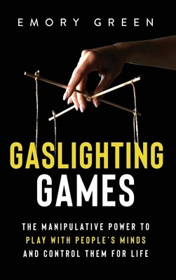Gaslighting Games: The Manipulative Power to Play with People's Minds and Control Them for Life by Green, Emory