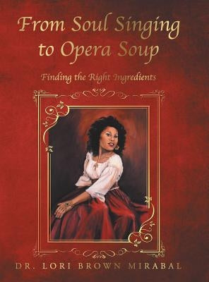 From Soul Singing to Opera Soup: Finding the Right Ingredients by Mirabal, Lori Brown