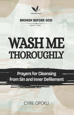 Wash Me Thoroughly: Prayers for Cleansing from Sin and Inner Defilement by Opoku, Cyril