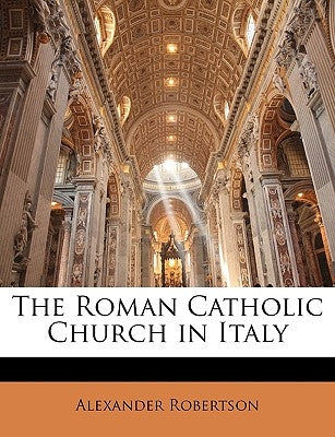 The Roman Catholic Church in Italy by Robertson, Alexander