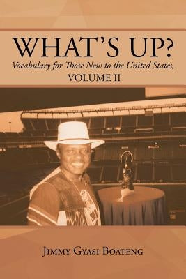 What's Up?: Vocabulary for Those New to the United States, Volume II by Boateng, Jimmy Gyasi