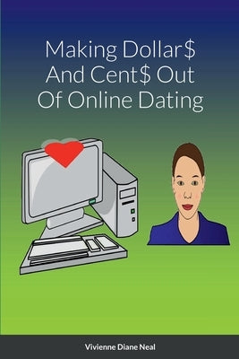 Making Dollar$ And Cent$ Out Of Online Dating by Neal, Vivienne Diane