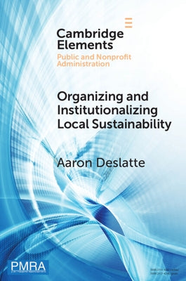 Organizing and Institutionalizing Local Sustainability: A Design Approach by Deslatte, Aaron