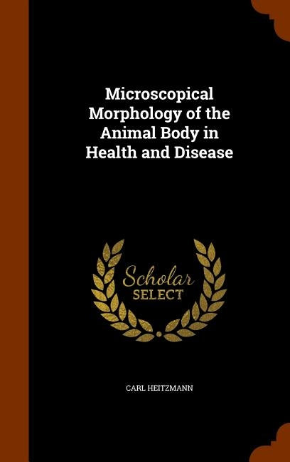 Microscopical Morphology of the Animal Body in Health and Disease by Heitzmann, Carl
