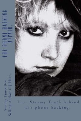 The Phone Hacking Affair.: The Steamy Truth Behind The Phone Hacking by Hart, C. J.