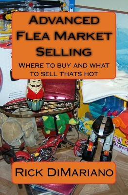 Advanced Flea Market Selling: Where to buy and what to sell thats hot by Dimariano, Rick