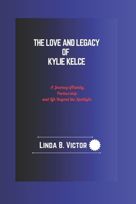 The Love And Legacy Of Kylie Kelce: A Journey of Family, Partnership, and Life Beyond the Spotlight. by Victor, Linda B.