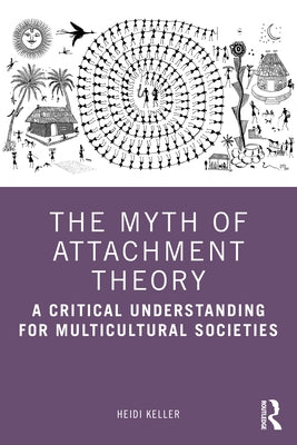 The Myth of Attachment Theory: A Critical Understanding for Multicultural Societies by Keller, Heidi