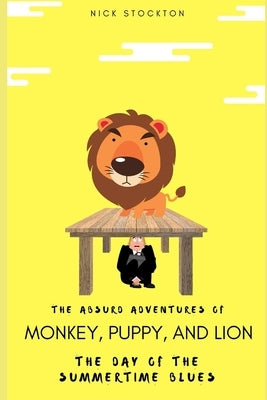 The Absurd Adventures of Monkey, Puppy, and Lion: The Day of the Summertime Blues by Stockton, Nick