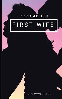 I Became His First Wife: A True Story by the First Wife by Saeed, Shorouq