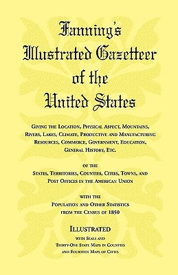 Fanning's Illustrated Gazetteer of the United States, giving the location, physical aspect, mountains, rivers, lakes, climate, productive and manufact by Heritage Books