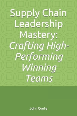 Supply Chain Leadership Mastery: Crafting High-Performing Winning Teams by Conte, John