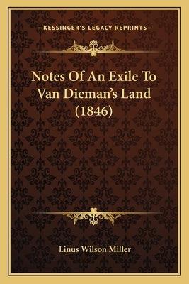 Notes Of An Exile To Van Dieman's Land (1846) by Miller, Linus Wilson