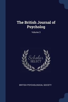 The British Journal of Psycholog; Volume 3 by British Psychological Society
