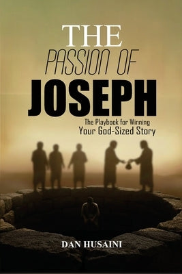 The Passion Of Joseph: The Playbook For Winning Your God-Sized Story by Husaini, Dan