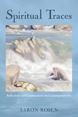 Spiritual Traces: Reflections and Conversations on Contemporary Art by Rosen, Aaron