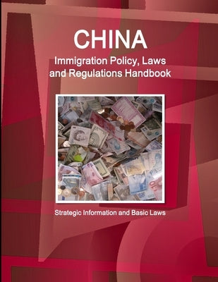 China Immigration Policy, Laws and Regulations Handbook: Strategic Information and Basic Laws by Ibp, Inc