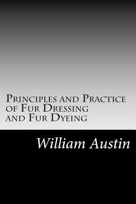 Principles and Practice of Fur Dressing and Fur Dyeing by Austin, William E.