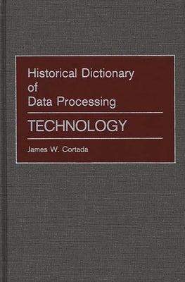 Historical Dictionary of Data Processing: Technology by Cortada, James W.
