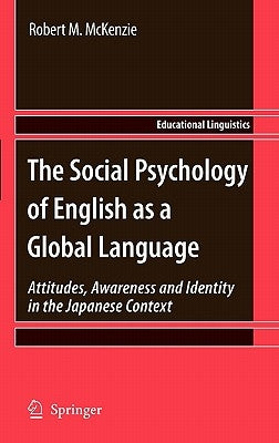 The Social Psychology of English as a Global Language: Attitudes, Awareness and Identity in the Japanese Context by McKenzie, Robert M.