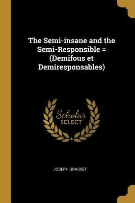The Semi-insane and the Semi-Responsible = (Demifous et Demiresponsables) by Grasset, Joseph