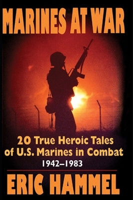 Marines At War: 20 True Heroic Tales of U.S. Marines in Combat (1942-1983) by Eric Hammel