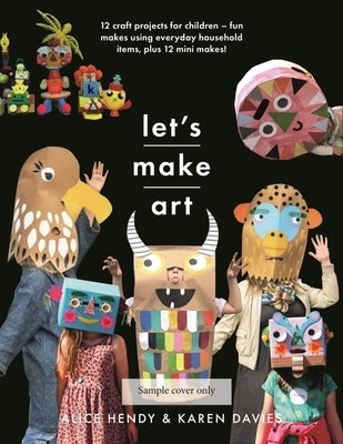 Let's Make Art: 12 Craft Projects for Children: Fun Makes Using Everyday Household Items, Plus 12 Mini Makes! by Davies, Karen Louise