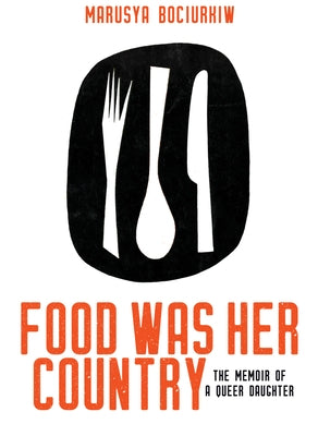 Food Was Her Country: The Memoir of a Queer Daughter by Bociurkiw, Marusya