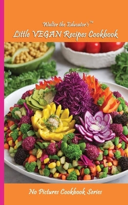 Walter the Educator's Little VEGAN Recipes Cookbook by Walter the Educator