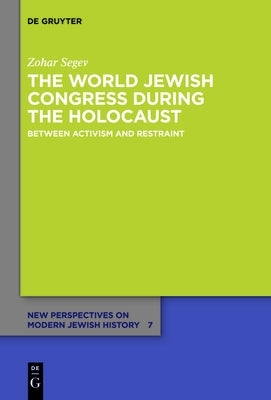 The World Jewish Congress During the Holocaust: Between Activism and Restraint by Segev, Zohar