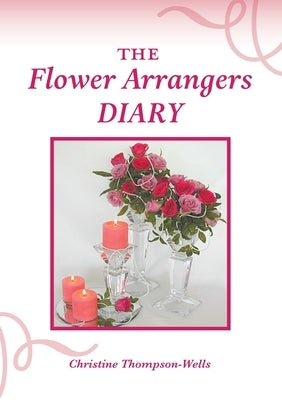 The Flower Arrangers Diary by Thompson-Wells, Christine