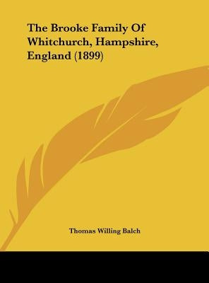 The Brooke Family Of Whitchurch, Hampshire, England (1899) by Balch, Thomas Willing