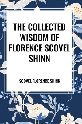 The Collected Wisdom of Florence Scovel Shinn by Shinn, Florence Scovel