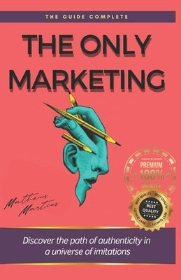 The Only Marketing: Discover the path of authenticity in a universe of imitations by Martins Soares, Matheus