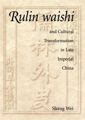 Rulin Waishi and Cultural Transformation in Late Imperial China by Shang, Wei