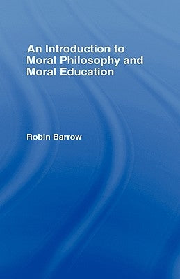 An Introduction to Moral Philosophy and Moral Education by Barrow, Robin
