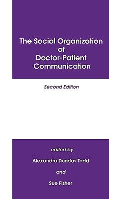 The Social Organization of Doctor-Patient Communication, Second Edition by Todd, Alexandra Dundras