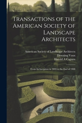 Transactions of the American Society of Landscape Architects: From its Inception in 1899 to the end of 1908 by American Society of Landscape Archite